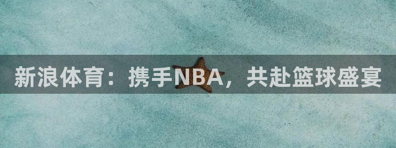 上海五星体育在线直播观看节目表：新浪体育：携手NBA，共赴篮球盛宴
