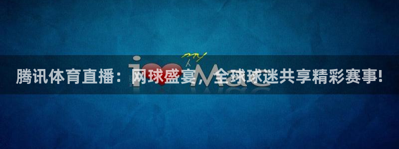 五星体育的直播：腾讯体育直播：网球盛宴，全球球迷共享精彩赛事!
